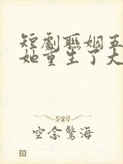 短剧联姻五年后她重生了大结局5