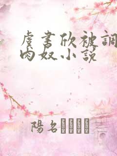 虞书欣被调教成肉奴小说