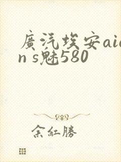 广汽埃安aion s魅580