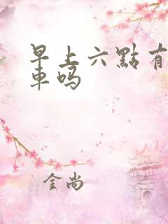早上六点有公交车吗 早上六点有公交车吗