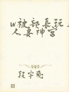 w被部长玩弄的人妻神宫