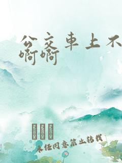 公交车上不要啊啊啊
