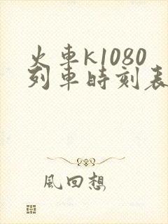火车k1080列车时刻表 火车k1080列车时刻表