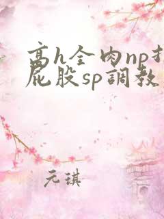 高h全肉np打屁股sp调教老师