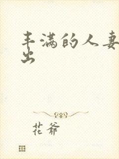 丰满的人妻被中出