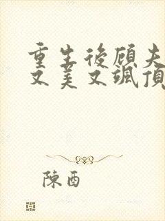 重生后顾夫人她又美又飒顶点 重生后顾夫人她又美又飒顶点