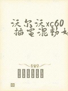沃尔沃xc60 插电混动好吗