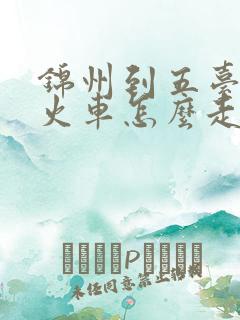 锦州到五台山坐火车怎么走 锦州到五台山坐火车怎么走