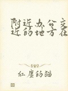 附近办公交卡最近的地方在哪里 附近办公交卡最近的地方在哪里