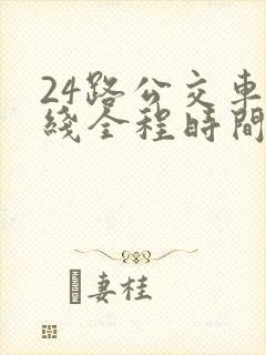 24路公交车路线全程时间