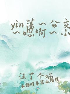 yin荡～公交～嗯啊～小说