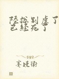 陆总别虐了夫人已经死了