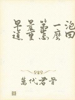 早晨第一泡尿味道重怎么回事