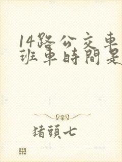 14路公交车末班车时间是几点