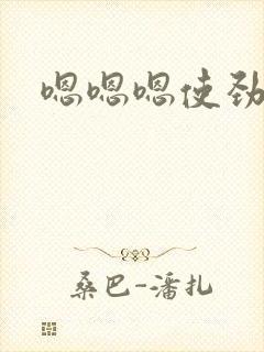 嗯嗯嗯使劲插