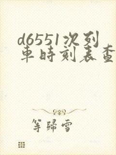 d6551次列车时刻表查询