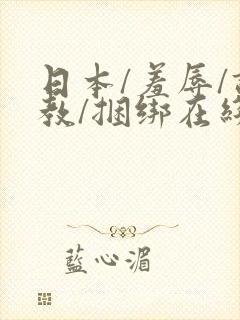日本/羞辱/调教/捆绑在线观看