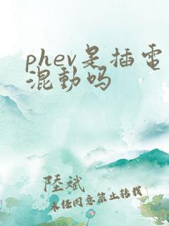 phev是插电混动吗 phev是插电混动吗