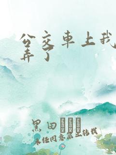 公交车上我被人弄了