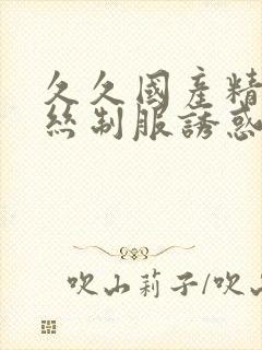久久国产精品黑丝制服诱惑