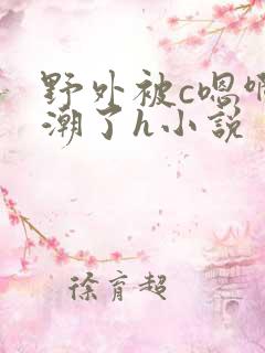 野外被c嗯啊高潮了h小说 野外被c嗯啊高潮了h小说