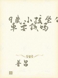 9岁小孩坐公交车要钱吗