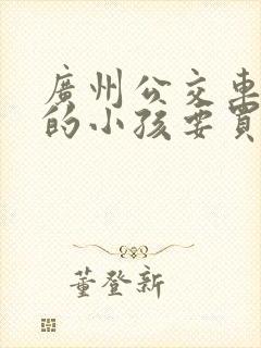 广州公交车多高的小孩要买票