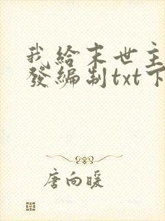 我给末世主角们发编制txt下载