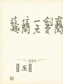 苏信一剑霸天笔趣阁免费阅读无弹窗