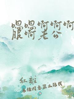 嗯嗯啊啊啊好舒服啊老公