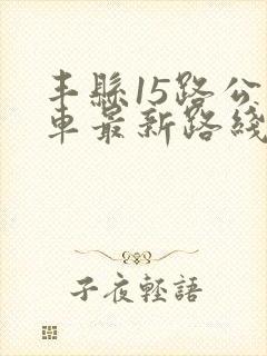 丰县15路公交车最新路线和时间表