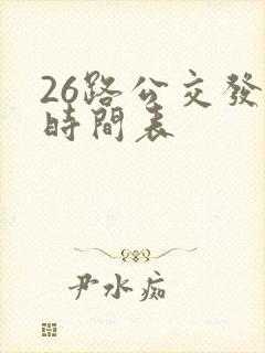 26路公交发车时间表 26路公交发车时间表