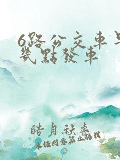 6路公交车早上几点发车