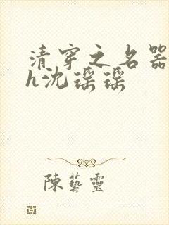 清穿之名器尤物h沈瑶瑶
