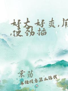 好大好爽,用力,使劲插