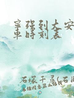 宁强到大安公交车时刻表