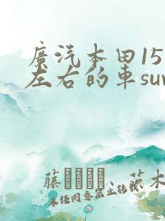 广汽本田15万左右的车suv