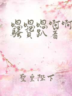 嗯嗯嗯啊啊啊贱骚货趴着