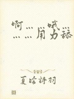 啊……哦……嗯……用力舔