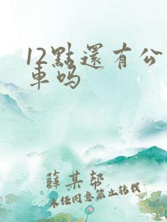 12点还有公交车吗
