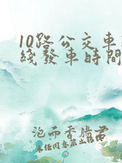 10路公交车路线发车时间表