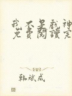 我不是戏神小说免费阅读完整