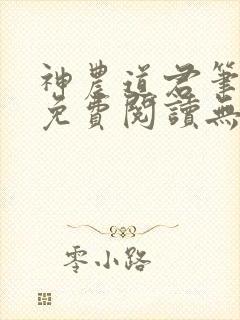 神农道君笔趣阁免费阅读无弹窗 神农道君笔趣阁免费阅读无弹窗