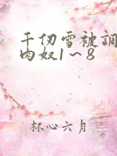 千仞雪被调教成肉奴1～8