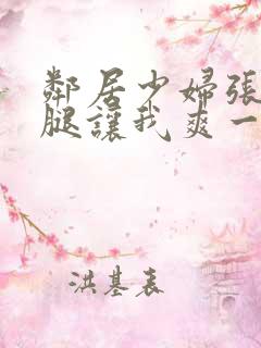 邻居少妇张开双腿让我爽一夜