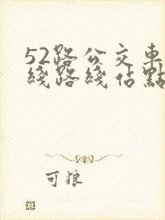 52路公交车路线路线站点 52路公交车路线路线站点