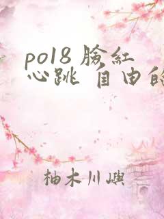 po18 脸红心跳 自由的小说