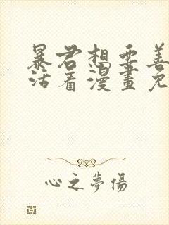 暴君想要善良地活着漫画免费全集