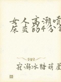 女人高潮喷水叫床爽的4分钟