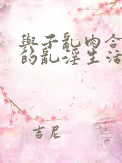 与子乱肉合集我的乱淫生活